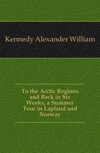 To the Arctic Regions and Back in Six Weeks, a Summer Tour in Lapland and Norway