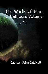 The Works of John C. Calhoun, Volume 4