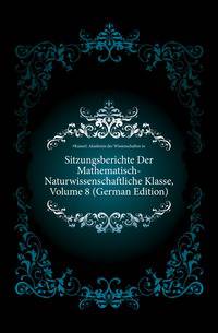 Sitzungsberichte Der Mathematisch-Naturwissenschaftliche Klasse, Volume 8 (German Edition)