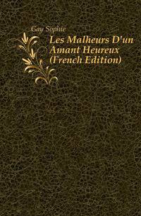 Les Malheurs D'un Amant Heureux (French Edition)