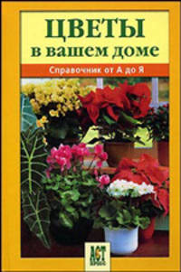 Цветы в вашем доме. Справочник от А до Я - (1000 советов)