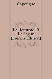 La Reforme Et La Ligue (French Edition)