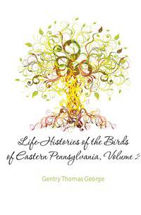 Life-Histories of the Birds of Eastern Pennsylvania, Volume 2