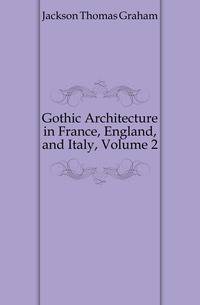 Gothic Architecture in France, England, and Italy, Volume 2