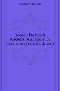 Recueil De Noels Anciens, Au Patois De Besancon (French Edition)