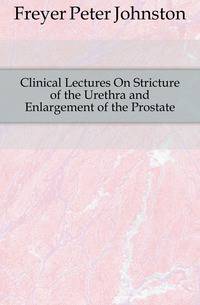Clinical Lectures On Stricture of the Urethra and Enlargement of the Prostate