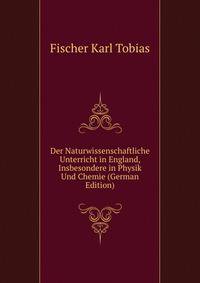 Der Naturwissenschaftliche Unterricht in England, Insbesondere in Physik Und Chemie (German Edition)