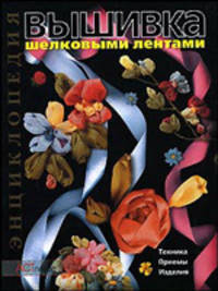 Вышивка шелковыми лентами: Техника; Приемы; Изделия: Энциклопедия / Пер. с итал. Сухановой М.Н. - (Золотая библиотека увлечений)