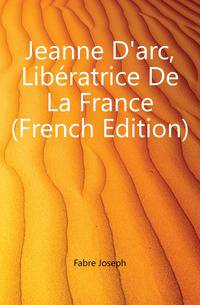 Jeanne D'arc, Liberatrice De La France (French Edition)