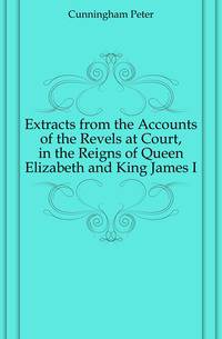 Extracts from the Accounts of the Revels at Court, in the Reigns of Queen Elizabeth and King James I