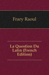 La Question Du Latin (French Edition)