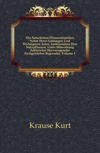 Die Natuerlichen Pflanzenfamilien Nebst Ihren Gattungen Und Wichtigeren Arten, Insbesondere Den Nutzpflanzen, Unter Mitwirkung Zahlreicher Hervorragender Fachgelehrten Begruendet, Volume 1