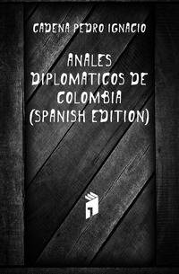 Anales Diplomaticos De Colombia (Spanish Edition)