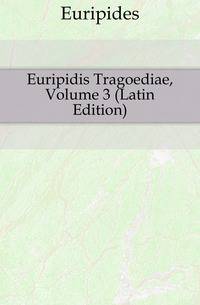 Euripidis Tragoediae, Volume 3 (Latin Edition)