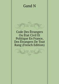 Code Des Etrangers ... Ou Etat Civil Et Politique En France, Des Etrangers De Tout Rang (French Edition)