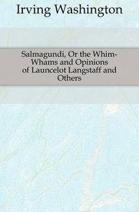 Salmagundi, Or the Whim-Whams and Opinions of Launcelot Langstaff and Others