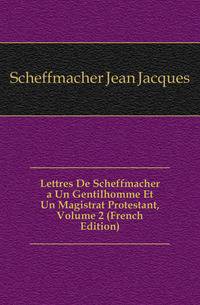 Lettres De Scheffmacher a Un Gentilhomme Et Un Magistrat Protestant, Volume 2 (French Edition)