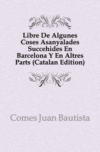Libre De Algunes Coses Asanyalades Succehides En Barcelona Y En Altres Parts (Catalan Edition)
