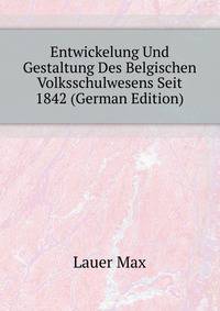 Entwickelung Und Gestaltung Des Belgischen Volksschulwesens Seit 1842 (German Edition)