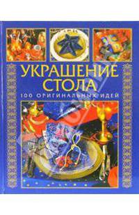 Украшение стола: 100 оригинальных идей / Пер. с нем. Т. Григорьевой (Серия "Золотая библиотека хозяйки")
