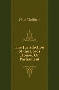 The Jurisdiction of the Lords House, Or Parliament