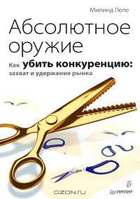 Абсолютное оружие. Как убить конкуренцию. Захват и удержание рынка