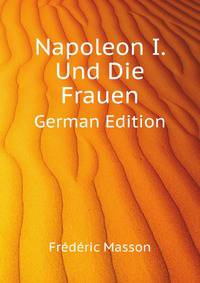 Napoleon I. Und Die Frauen (German Edition)