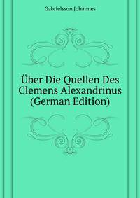 Uber Die Quellen Des Clemens Alexandrinus ... (German Edition)