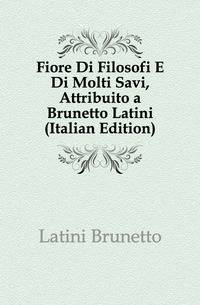 Fiore Di Filosofi E Di Molti Savi, Attribuito a Brunetto Latini (Italian Edition)
