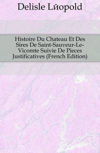 Histoire Du Chateau Et Des Sires De Saint-Sauveur-Le-Vicomte Suivie De Pieces Justificatives (French Edition)