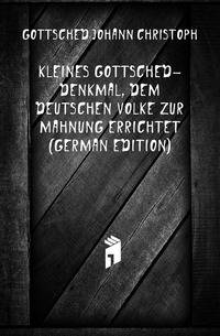 Kleines Gottsched-Denkmal, Dem Deutschen Volke Zur Mahnung Errichtet (German Edition)