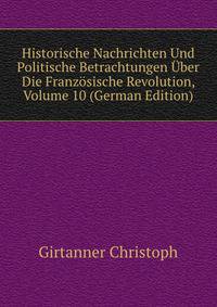 Historische Nachrichten Und Politische Betrachtungen Uber Die Franzoesische Revolution, Volume 10 (German Edition)