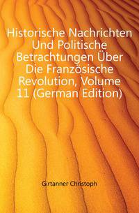 Historische Nachrichten Und Politische Betrachtungen Uber Die Franzoesische Revolution, Volume 11 (German Edition)