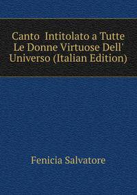 Canto... Intitolato a Tutte Le Donne Virtuose Dell' Universo (Italian Edition)