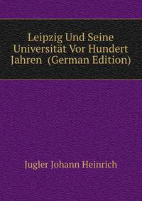 Leipzig Und Seine Universitaet Vor Hundert Jahren ... (German Edition)
