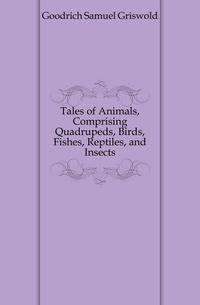 Tales of Animals, Comprising Quadrupeds, Birds, Fishes, Reptiles, and Insects