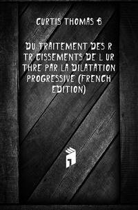 Du Traitement Des Retrecissements De L'urethre Par La Dilatation Progressive (French Edition)