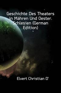 Geschichte Des Theaters in Maehren Und Oester. Schlesien (German Edition)