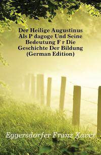 Der Heilige Augustinus Als Paedagoge Und Seine Bedeutung Fuer Die Geschichte Der Bildung (German Edition)
