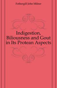 Indigestion, Biliousness and Gout in Its Protean Aspects