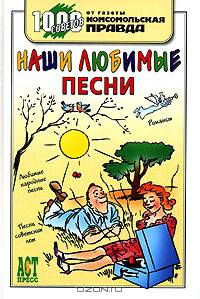 Наши любимые песни: Романсы; Любимые народные песни; Песни советских лет - (1000 советов от газеты 'Комсомольская правда')