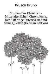 Studien Zur Christlich-Mittelalterlichen Chronologie. Der 84Jaehrige Ostercyclus Und Seine Quellen (German Edition)