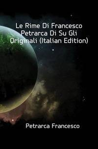 Le Rime Di Francesco Petrarca Di Su Gli Originali (Italian Edition)