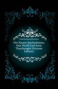 Der Neuere Spiritualismus, Sein Werth Und Seine Taeuschungen (German Edition)