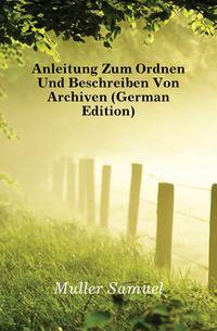Anleitung Zum Ordnen Und Beschreiben Von Archiven (German Edition)