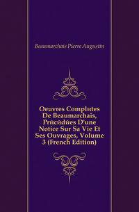 Oeuvres Completes De Beaumarchais, Precedees D'une Notice Sur Sa Vie Et Ses Ouvrages, Volume 3 (French Edition)