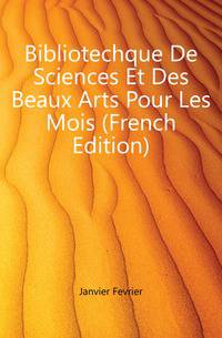Bibliotechque De Sciences Et Des Beaux Arts Pour Les Mois (French Edition)