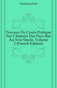 Travaux Du Cours Pratique Sur L'histoire Des Pays-Bas Au Xvie Siecle, Volume 2 (French Edition)