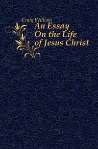An Essay On the Life of Jesus Christ