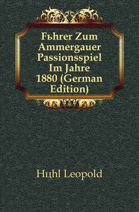Fuehrer Zum Ammergauer Passionsspiel Im Jahre 1880 (German Edition)